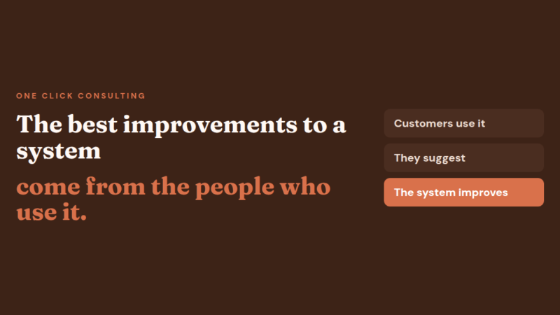 The best improvements to a system come from the people who use it: customers use it, suggest, and the system improves